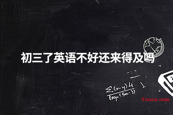 初三了英语不好还来得及吗