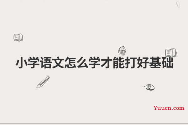 小学语文怎么学才能打好基础