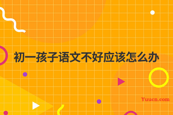 初一孩子语文不好应该怎么办