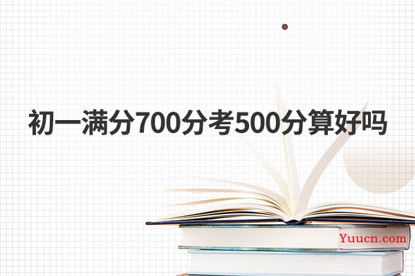 初一满分700分考500分算好吗