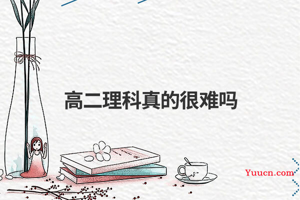 高二理科真的很难吗