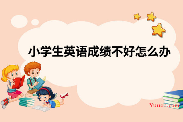 小学生英语成绩不好怎么办