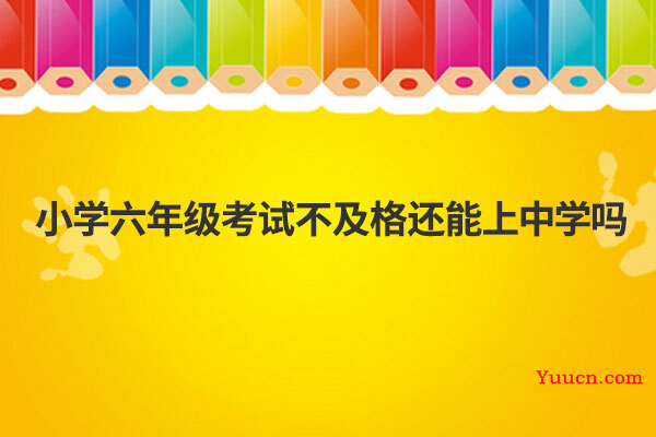 小学六年级考试不及格还能上中学吗