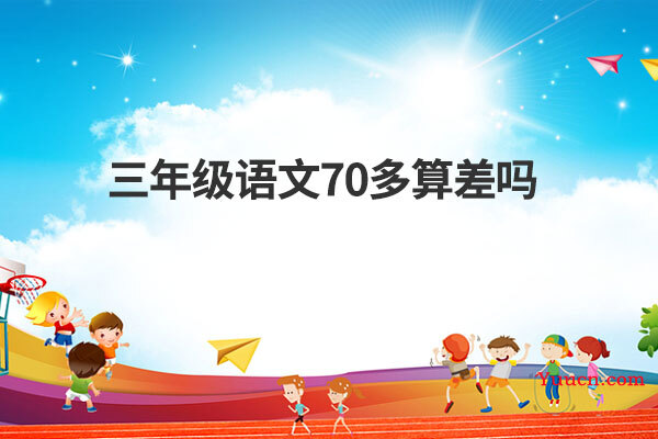 三年级语文70多算差吗