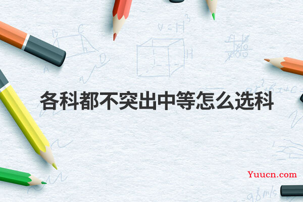 各科都不突出中等怎么选科