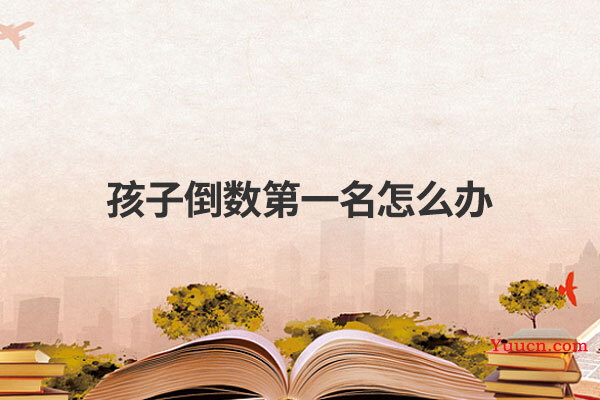 孩子倒数第一名怎么办