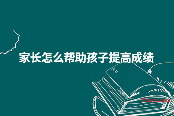 家长怎么帮助孩子提高成绩