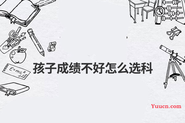 孩子成绩不好怎么选科
