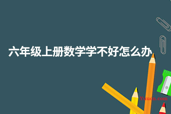 六年级上册数学学不好怎么办