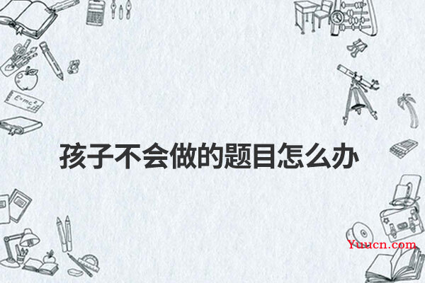 孩子不会做的题目怎么办