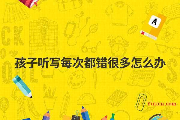 孩子听写每次都错很多怎么办