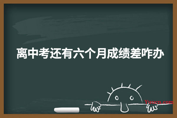 离中考还有六个月成绩差咋办