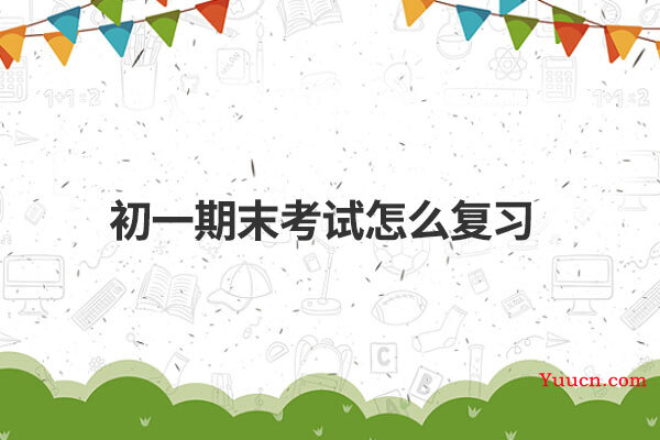 初一期末考试怎么复习