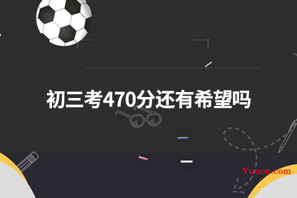 初三考470分还有希望吗