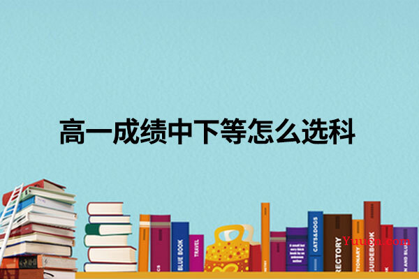 高一成绩中下等怎么选科