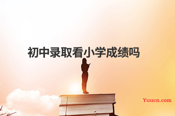 初中录取看小学成绩吗
