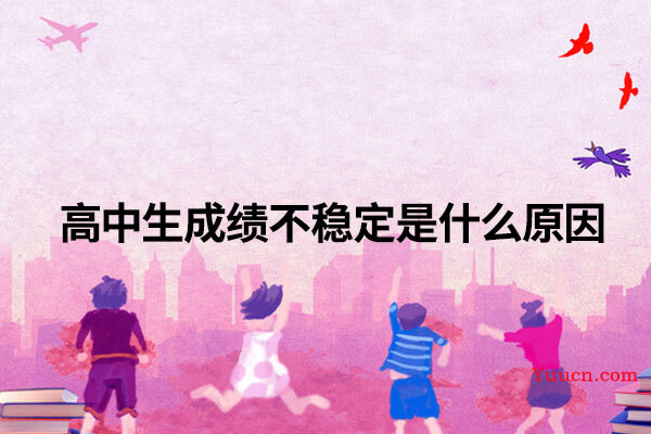 高中生成绩不稳定是什么原因