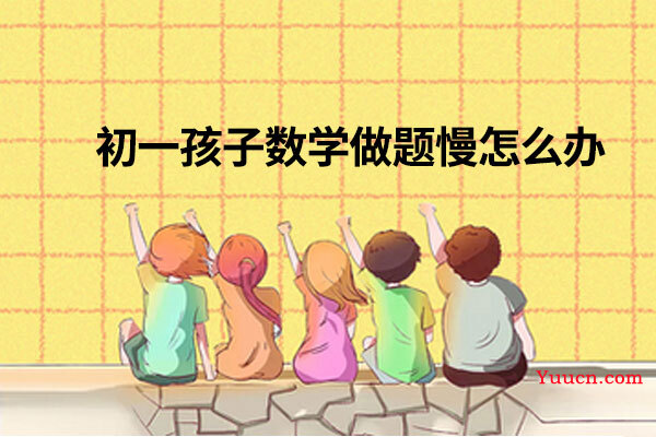 初一孩子数学做题慢怎么办