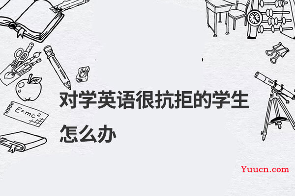 对学英语很抗拒的学生怎么办