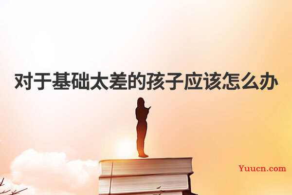 对于基础太差的孩子应该怎么办