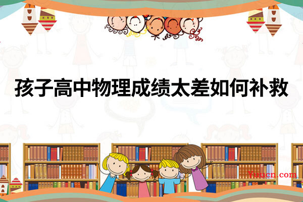 孩子高中物理成绩太差如何补救