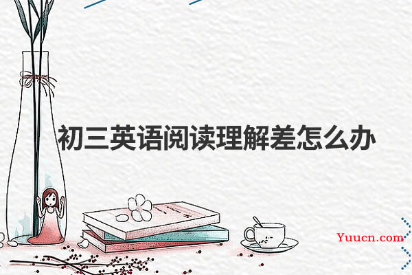 初三英语阅读理解差怎么办