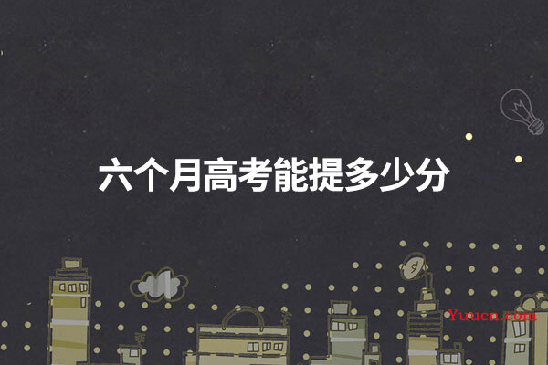 六个月高考能提多少分