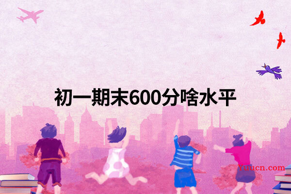 初一期末600分啥水平