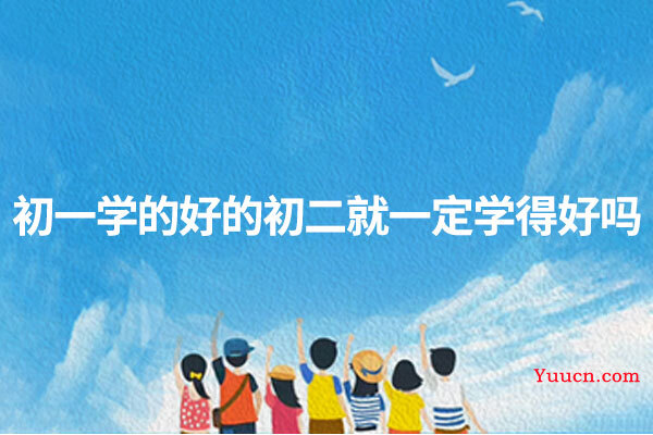 初一学的好的初二就一定学得好吗