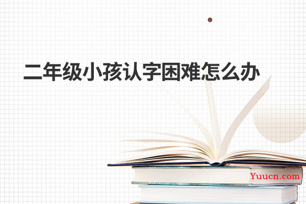 二年级小孩认字困难怎么办