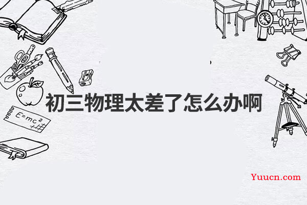 初三物理太差了怎么办啊