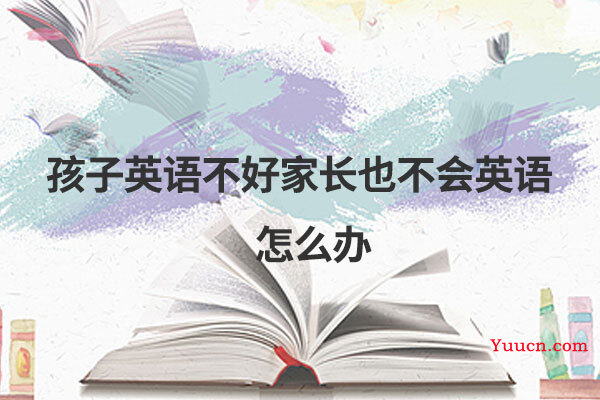 孩子英语不好家长也不会英语怎么办