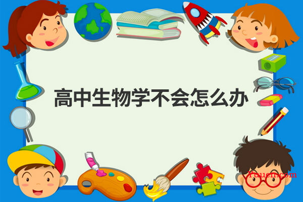 高中生物学不会怎么办