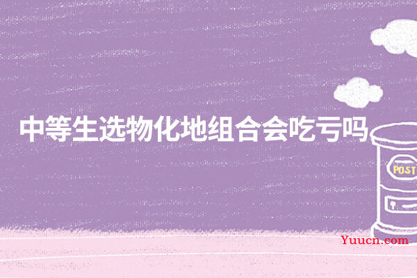 中等生选物化地组合会吃亏吗