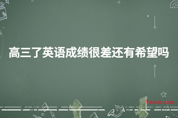 高三了英语成绩很差还有希望吗