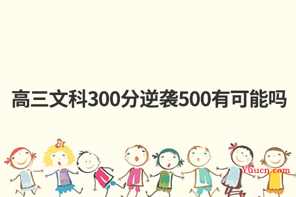 高三文科300分逆袭500有可能吗