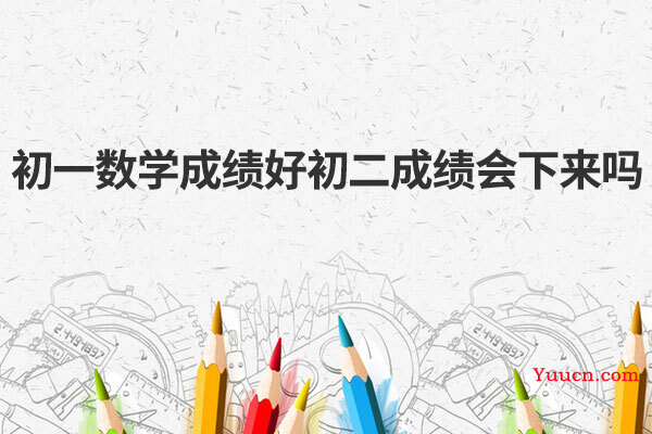初一数学成绩好初二成绩会下来吗