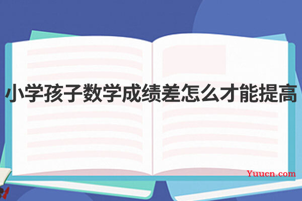 小学孩子数学成绩差怎么才能提高