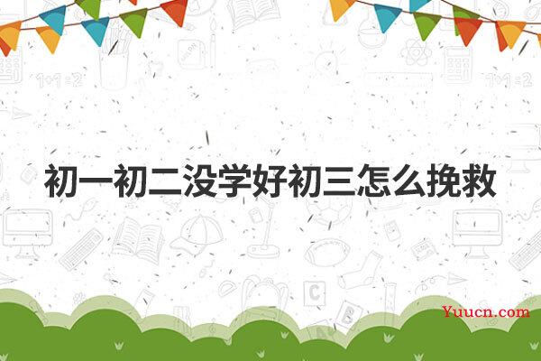 初一初二没学好初三怎么挽救