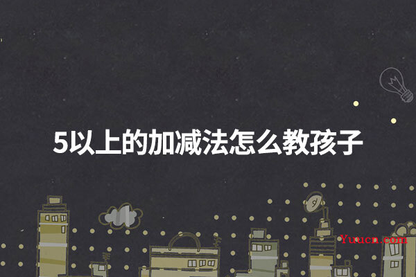 5以上的加减法怎么教孩子