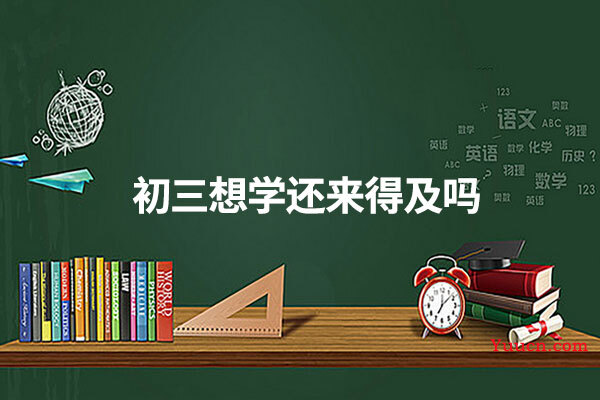 初三想学还来得及吗