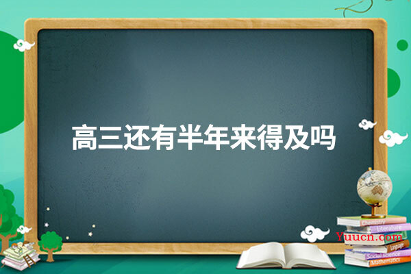 高三还有半年来得及吗
