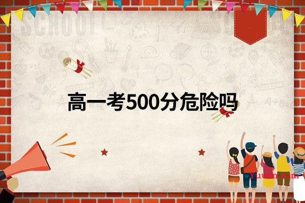 高一考500分危险吗