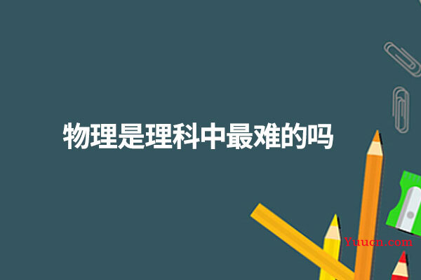 物理是理科中最难的吗