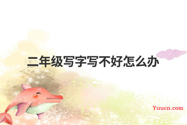 二年级写字写不好怎么办