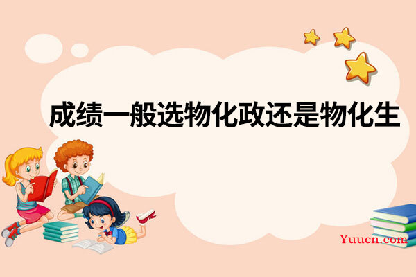 成绩一般选物化政还是物化生