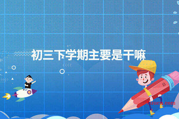 初三下学期主要是干嘛