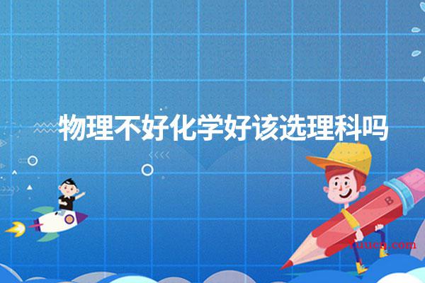 物理不好化学好该选理科吗